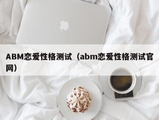 ABM恋爱性格测试（abm恋爱性格测试官网）