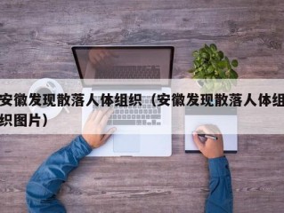 安徽发现散落人体组织（安徽发现散落人体组织图片）