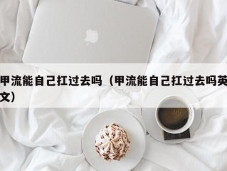 甲流能自己扛过去吗（甲流能自己扛过去吗英文）