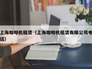 上海咖啡机租赁（上海咖啡机租赁有限公司电话）