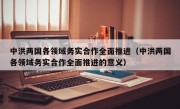 中洪两国各领域务实合作全面推进（中洪两国各领域务实合作全面推进的意义）