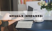 如何治掉头发（如何把头发养多）