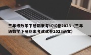 三年级数学下册期末考试试卷2023（三年级数学下册期末考试试卷2023语文）