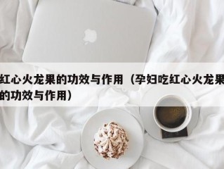 红心火龙果的功效与作用（孕妇吃红心火龙果的功效与作用）