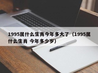 1995属什么生肖今年多大了（1995属什么生肖 今年多少岁）