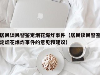 居民谈民警鉴定烟花爆炸事件（居民谈民警鉴定烟花爆炸事件的意见和建议）