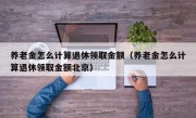 养老金怎么计算退休领取金额（养老金怎么计算退休领取金额北京）