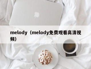 melody（melody免费观看高清视频）