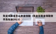 失业补助金怎么申请领取（失业补助金领取条件及标准2023）