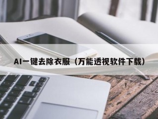 AI一键去除衣服（万能透视软件下载）