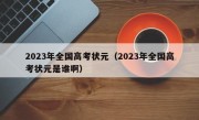 2023年全国高考状元（2023年全国高考状元是谁啊）