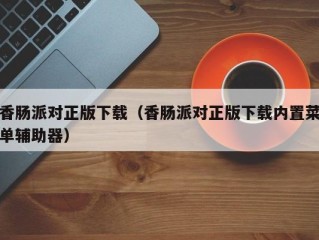 香肠派对正版下载（香肠派对正版下载内置菜单辅助器）