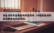 双色球开奖结果查询开奖号码（今晚双色球开奖结果查询开奖号码）