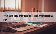 什么软件可以免费看视频（可以免费追剧的app）