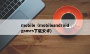 mobile（mobileandroidgames下载安卓）