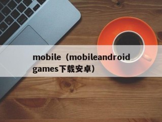 mobile（mobileandroidgames下载安卓）