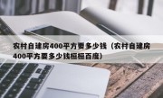 农村自建房400平方要多少钱（农村自建房400平方要多少钱桓桓百度）