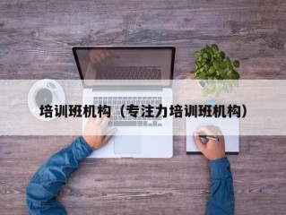 培训班机构（专注力培训班机构）