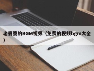 老婆婆的BGM视频（免费的视频bgm大全）