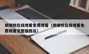 琅琊榜在线观看免费观看（琅琊榜在线观看免费观看完整版西瓜）