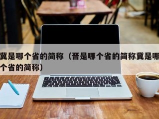 冀是哪个省的简称（晋是哪个省的简称冀是哪个省的简称）