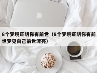 8个梦境证明你有前世（8个梦境证明你有前世梦见自己前世漂亮）