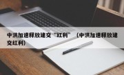 中洪加速释放建交“红利”（中洪加速释放建交红利）