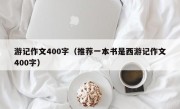 游记作文400字（推荐一本书是西游记作文400字）