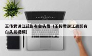 王传君说江疏影有白头发（王传君说江疏影有白头发视频）