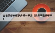 全包装修衣柜多少钱一平方（旧房改造找哪家）