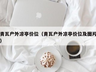 青瓦户外凉亭价位（青瓦户外凉亭价位及图片）