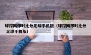 球探网即时比分足球手机版（球探网即时比分 足球手机版）