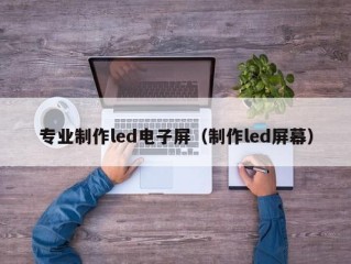 专业制作led电子屏（制作led屏幕）