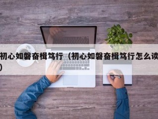 初心如磐奋楫笃行（初心如磐奋楫笃行怎么读）