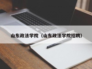 山东政法学院（山东政法学院招聘）