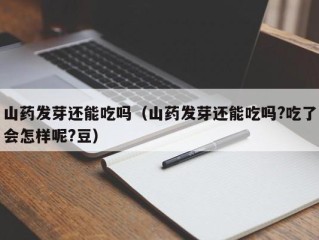 山药发芽还能吃吗（山药发芽还能吃吗?吃了会怎样呢?豆）