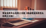 营业执照怎么在网上注册（废品营业执照怎么在网上注册）