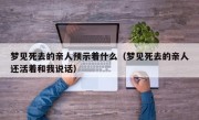 梦见死去的亲人预示着什么（梦见死去的亲人还活着和我说话）