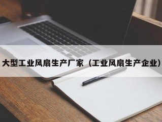 大型工业风扇生产厂家（工业风扇生产企业）