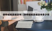 律师婚姻离婚咨询（律师婚姻离婚咨询多少钱）