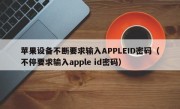 苹果设备不断要求输入APPLEID密码（不停要求输入apple id密码）