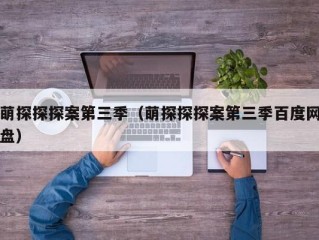 萌探探探案第三季（萌探探探案第三季百度网盘）