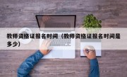 教师资格证报名时间（教师资格证报名时间是多少）