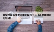 大学生在高考考点卖花反亏千元（高考卖啥花比较好）