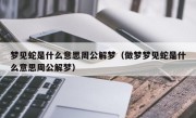 梦见蛇是什么意思周公解梦（做梦梦见蛇是什么意思周公解梦）