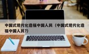 中国式现代化造福中国人民（中国式现代化造福中国人民?）