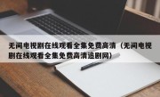 无间电视剧在线观看全集免费高清（无间电视剧在线观看全集免费高清追剧网）