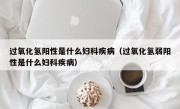 过氧化氢阳性是什么妇科疾病（过氧化氢弱阳性是什么妇科疾病）