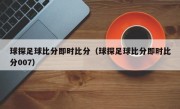 球探足球比分即时比分（球探足球比分即时比分007）