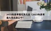 2023年高考是几月几日（2023年高考是几月几日辽宁）